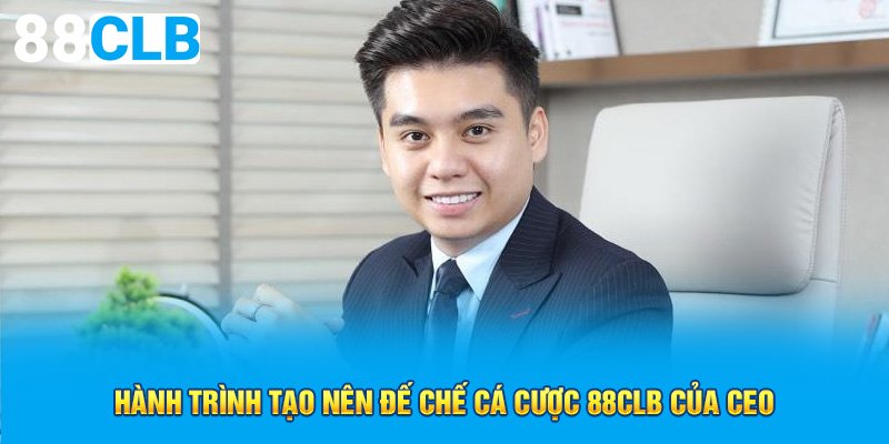 Hành trình tạo nên đế chế cá cược 88CLB của CEO