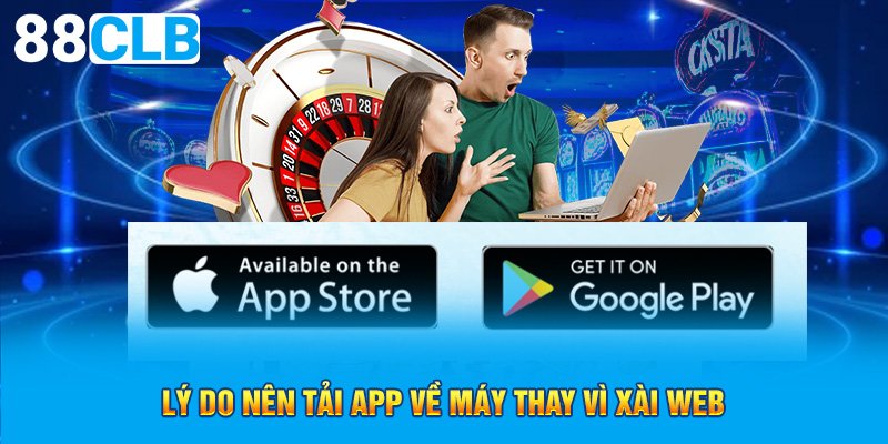 Lý do nên tải app về máy thay vì xài web