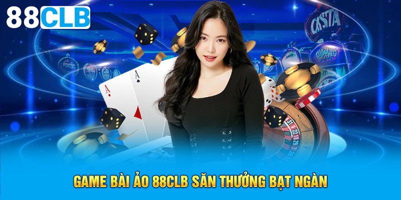 Game bài ảo 88CLB săn thưởng bạt ngàn